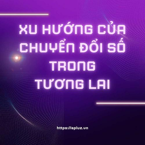 Xu Hướng Chuyển Đổi Số Trong Tương Lai