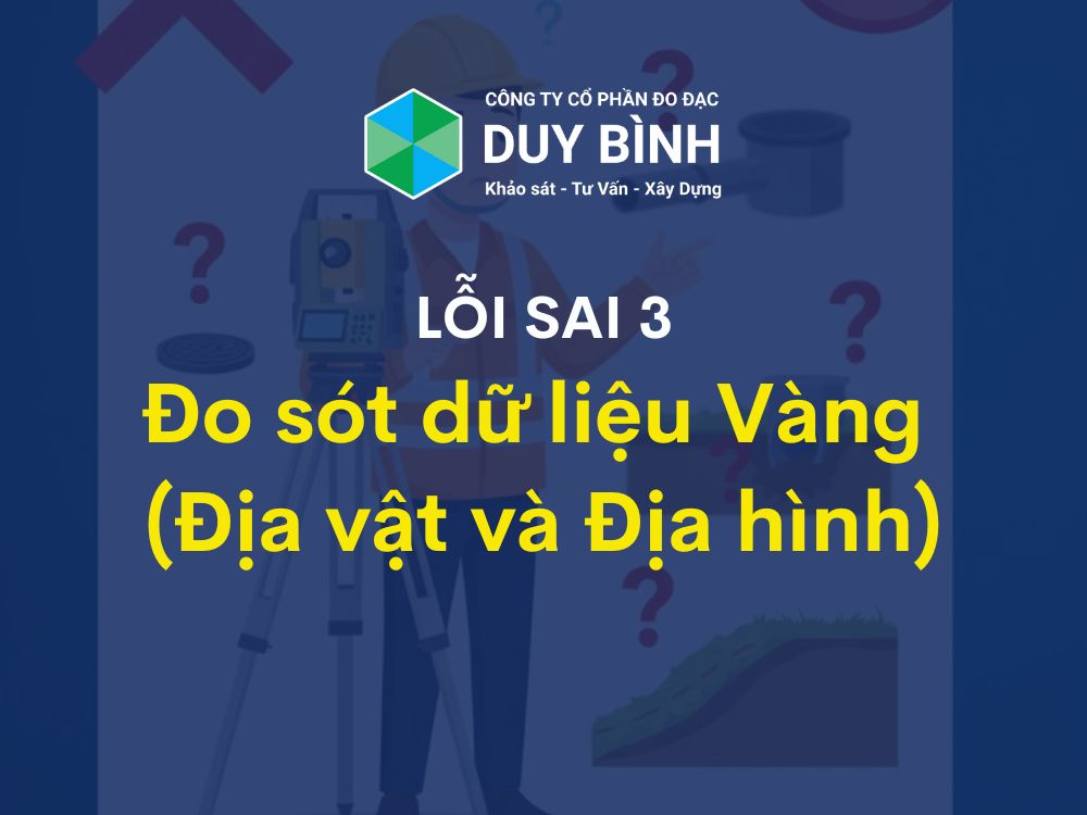 3. Lỗi thực địa: Đo sót dữ liệu Vàng (Địa vật và Địa hình)