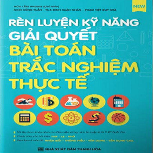 (Sách ôn tập) Rèn luyện kỹ năng giải quyết bài toán trắc nghiệm thực tế