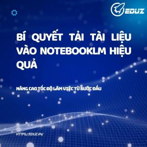 Bí Quyết Tải Tài Liệu Vào NotebookLM Hiệu Quả: Nâng Cao Tốc Độ Làm Việc Từ Bước Đầu