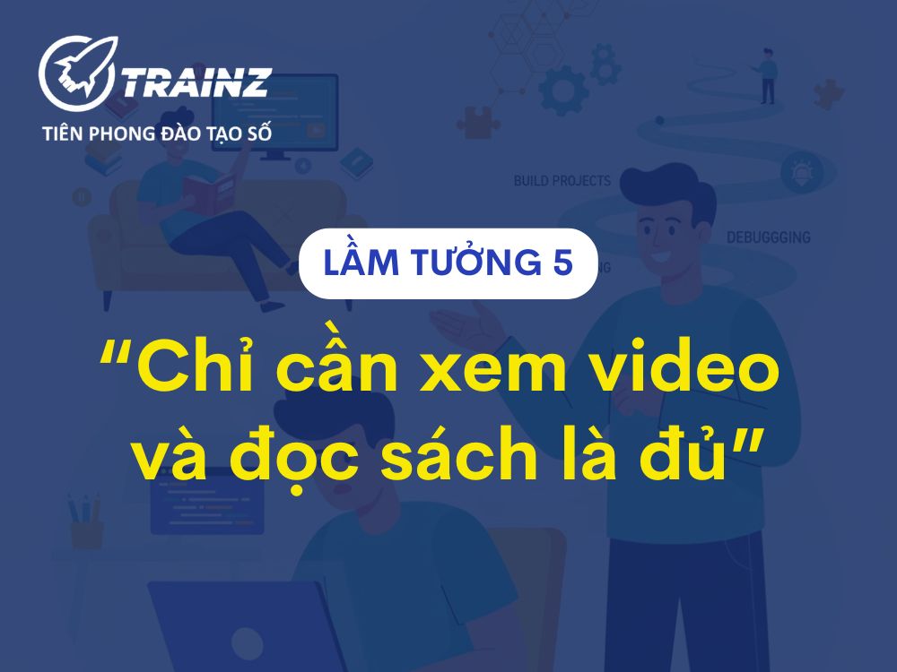 Lầm tưởng 5 - "Chỉ cần xem video và đọc sách là đủ"