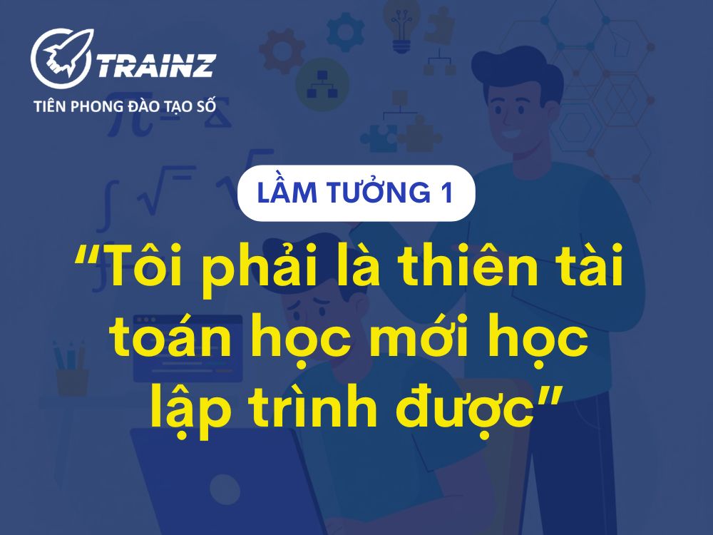 Lầm tưởng 1 - "Tôi phải là thiên tài toán học mới học lập trình được"