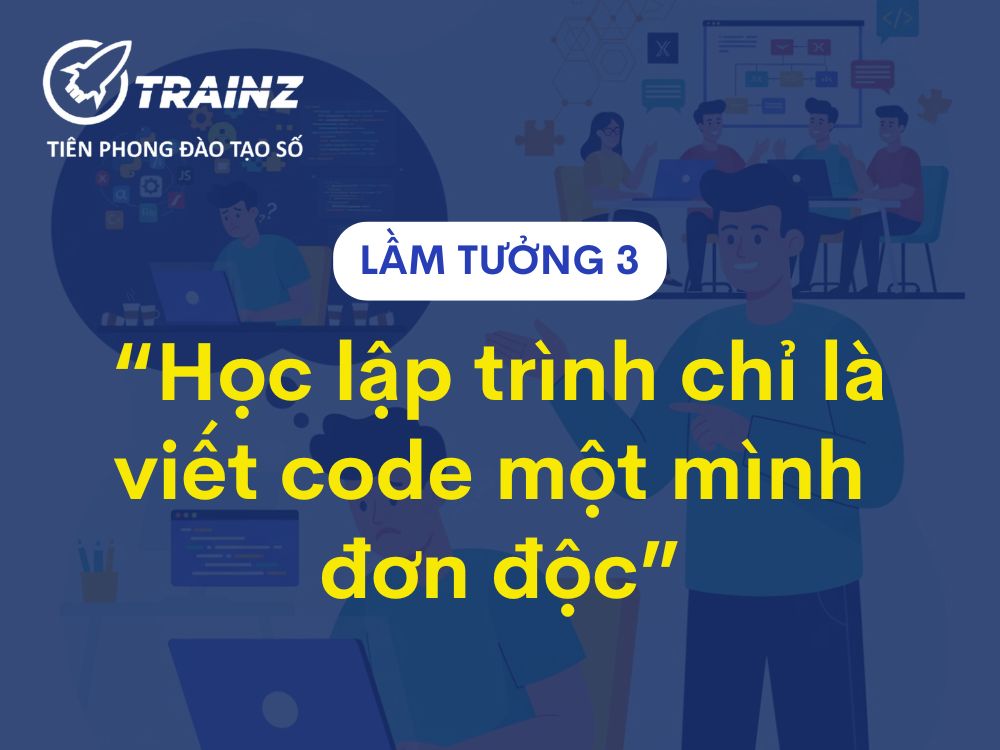 Lầm tưởng 3 - "Học lập trình chỉ là viết code một mình đơn độc"