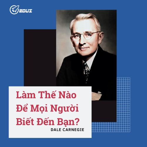 Dale Carnegie: Làm Thế Nào Để Mọi Người Biết Đến Bạn?