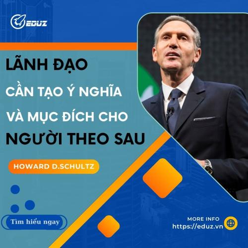 Howard D.Schultz: Tại Sao Nhà Lãnh Đạo Phải Tạo Ra Ý Nghĩa Và Mục Đích Cho Những Người Đi Theo Mình