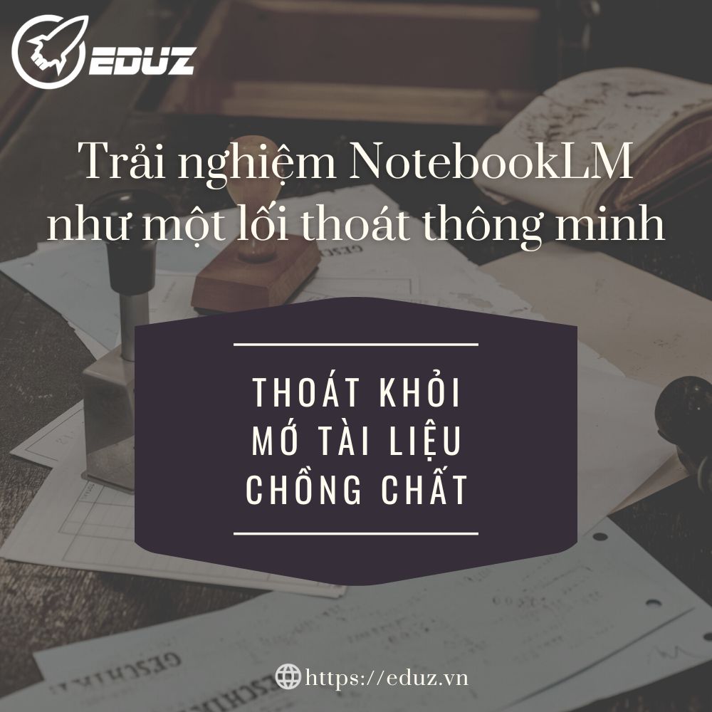 Thoát Khỏi Mớ Tài Liệu Chồng Chất: Trải Nghiệm NotebookLM Như Một Lối Thoát Thông Minh