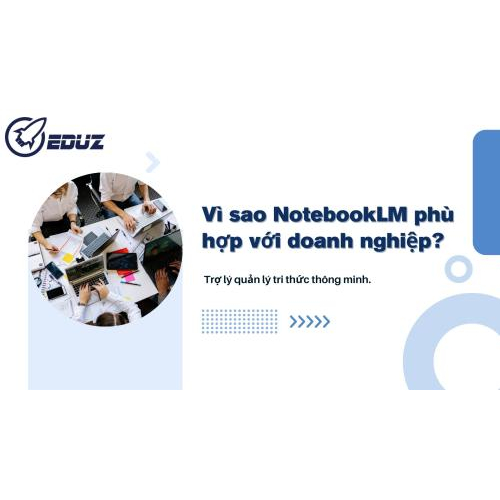 2. Vì sao NotebookLM phù hơp với doanh nghiệp