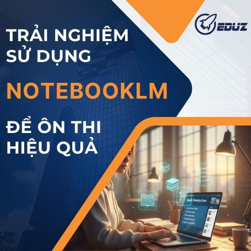 Trải Nghiệm Sử Dụng NotebookLM Để Ôn Thi Hiệu Quả