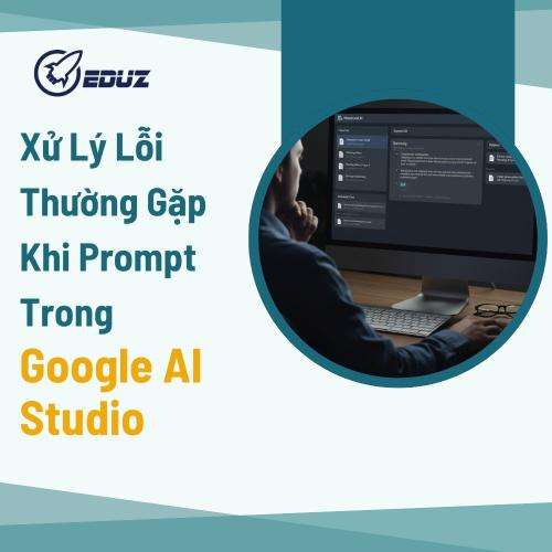 Xử Lý Lỗi Thường Gặp Khi Prompt Trong Google AI Studio Không Như Ý Muốn