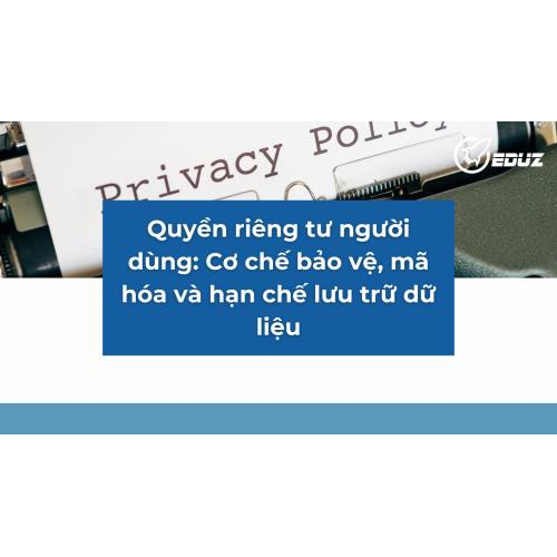 2. Quyền riêng tư người dùng: Cơ chế bảo vệ, mã hóa và hạn chế lưu trữ dữ liệu